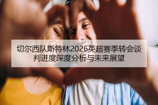 切尔西队斯特林2026英超赛季转会谈判进度深度分析与未来展望