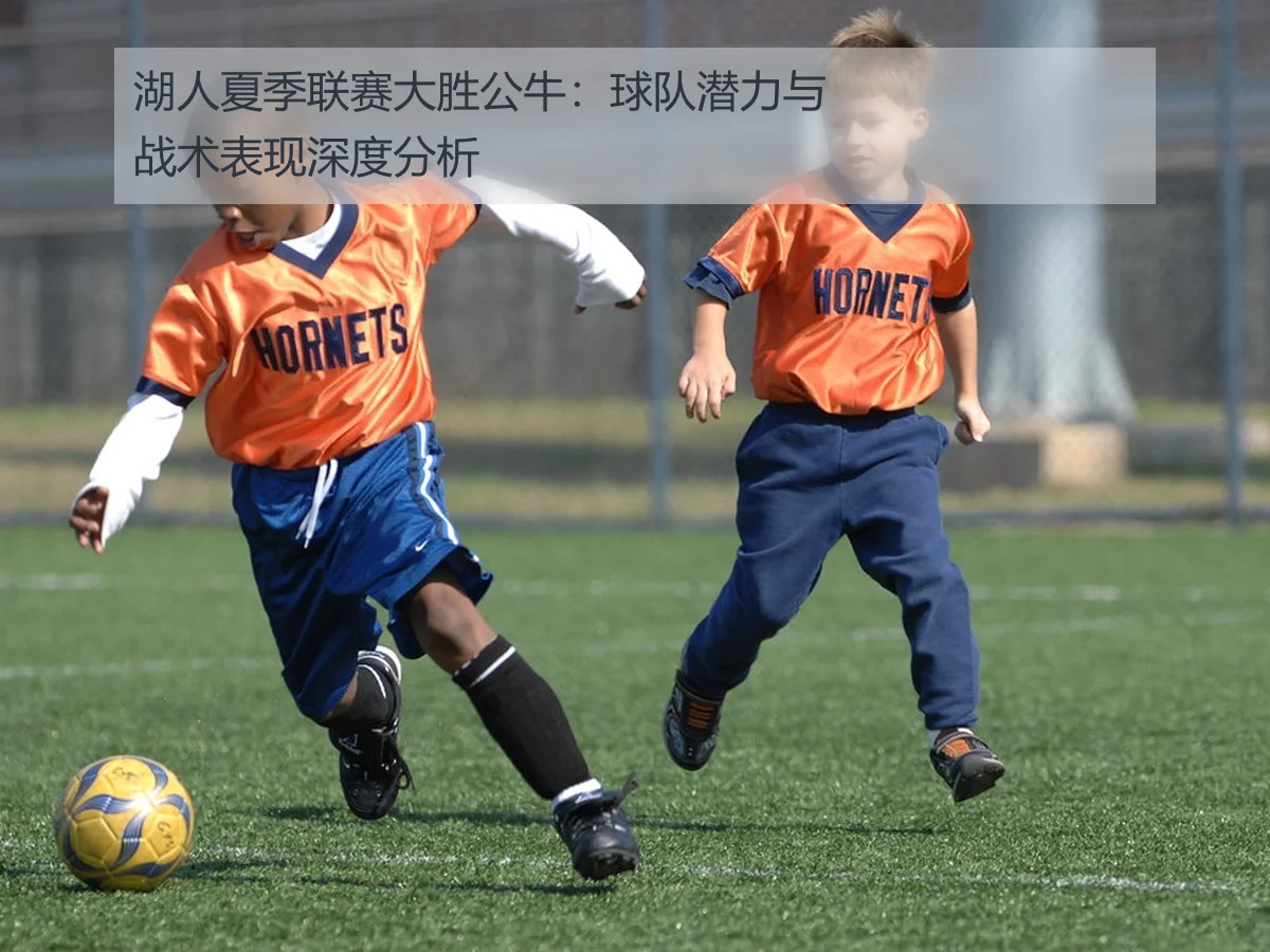 湖人夏季联赛大胜公牛:球队潜力与战术表现深度分析
